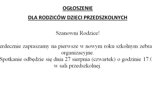 Szanowni Rodzice!    Serdecznie zapraszamy na pierwsze w nowym roku szkolnym zebranie organizacyjne.  Spotkanie odbędzie się dnia 27 sierpnia (czwartek) o godzinie 17.00  w sali przedszkolnej.